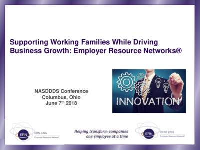 Supporting Working Families While Driving Business Growth: Employer Resource Networks® NASDDDS Conference Columbus, Ohio June 7th 2018