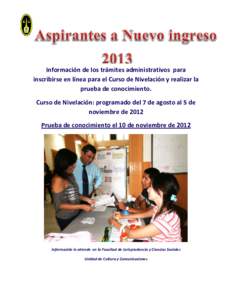 Información de los trámites administrativos para inscribirse en línea para el Curso de Nivelación y realizar la prueba de conocimiento. Curso de Nivelación: programado del 7 de agosto al 5 de noviembre de 2012 Prueb