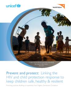 A report for UNICEF and World Vision International Siân Long and Kelley Bunkers March 2015 Prevent and protect: Linking the HIV and child protection response to