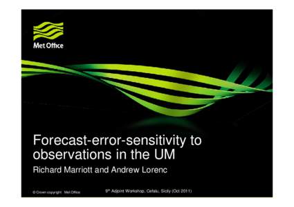 Forecast-error-sensitivity to observations in the UM Richard Marriott and Andrew Lorenc © Crown copyright Met Office  9th Adjoint Workshop, Cefalu, Sicily (Oct 2011)