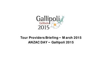 Tour Providers Briefing –March 2015 ANZAC DAY –Gallipoli 2015 • For the first time the Anzac Day services at Gallipoli require an attendance pass. • This has led to a change in the arrival process for