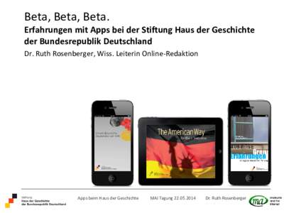 Beta, Beta, Beta.  Erfahrungen mit Apps bei der Stiftung Haus der Geschichte der Bundesrepublik Deutschland Dr. Ruth Rosenberger, Wiss. Leiterin Online-Redaktion