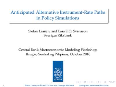 Anticipated Alternative Instrument-Rate Paths in Policy Simulations Stefan Laséen, and Lars E.O. Svensson Sveriges Riksbank  Central Bank Macroeconomic Modeling Workshop,