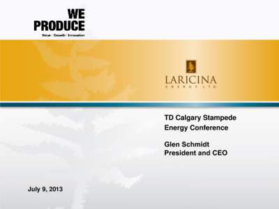 TD Calgary Stampede Energy Conference Glen Schmidt President and CEO  July 9, 2013
