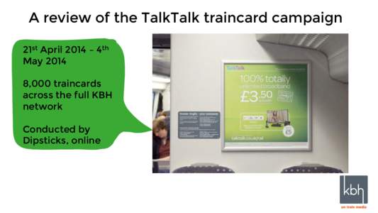 A review of the TalkTalk traincard campaign 21st April 2014 – 4th May,000 traincards across the full KBH network