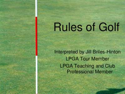 Rules of Golf Interpreted by Jill Briles-Hinton LPGA Tour Member LPGA Teaching and Club Professional Member