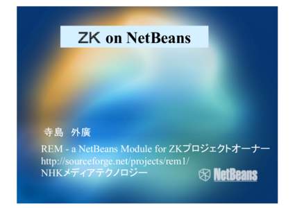 ＺＫ on NetBeans  寺島 外廣 REM - a NetBeans Module for ZKプロジェクトオーナー
 http://sourceforge.net/projects/rem1/ NHKメディアテクノロジー