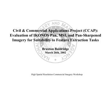 Civil & Commercial Applications Project (CCAP): Evaluation of IKONOS Pan, MSI, and Pan-Sharpened Imagery for Suitability to Feature Extraction Tasks Braxton Baldridge March 26th, 2002