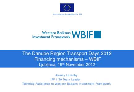 An initiative funded by the EU  The Danube Region Transport Days 2012 Financing mechanisms – WBIF Ljubljana, 19th November 2012