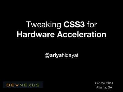 Tweaking CSS3 for Hardware Acceleration @ariyahidayat Feb 24, 2014 Atlanta, GA