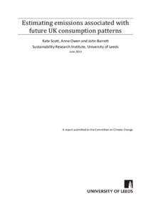 Estimating emissions associated with future UK consumption patterns Kate Scott, Anne Owen and John Barrett Sustainability Research Institute, University of Leeds June 2013