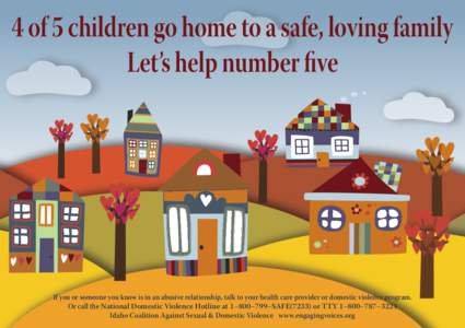 4 of 5 children go home to a safe, loving family Let’s help number five If you or someone you know is in an abusive relationship, talk to your health care provider or domestic violence program. Or call the National Dom