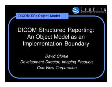 DICOM SR: Object Model  DICOM Structured Reporting: An Object Model as an Implementation Boundary David Clunie