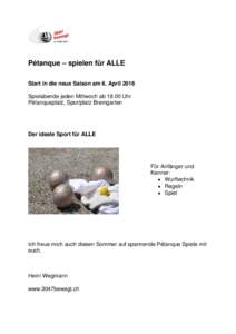 Pétanque – spielen für ALLE Start in die neue Saison am 6. April 2016 Spielabende jeden Mittwoch abUhr Pétanqueplatz, Sportplatz Bremgarten  Der ideale Sport für ALLE