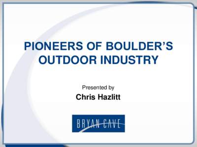 PIONEERS OF BOULDER’S OUTDOOR INDUSTRY Presented by Chris Hazlitt