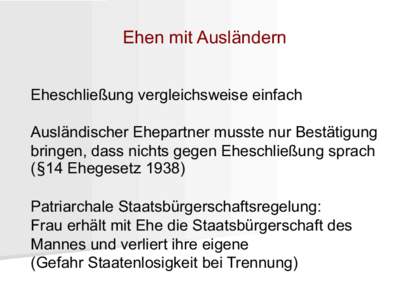 Ehen mit Ausländern Eheschließung vergleichsweise einfach Ausländischer Ehepartner musste nur Bestätigung bringen, dass nichts gegen Eheschließung sprach (§14 Ehegesetz[removed]Patriarchale Staatsbürgerschaftsregelu