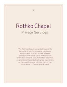 Private Services  “The Rothko Chapel is oriented toward the sacred and yet it imposes no traditional environment. It offers a place where a common orientation could be found—an