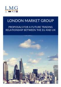 LONDON MARKET GROUP PROPOSALS FOR A FUTURE TRADING RELATIONSHIP BETWEEN THE EU AND UK THE LONDON MARKET GROUP The London Insurance Market leads the world in providing specialty commercial insurance and