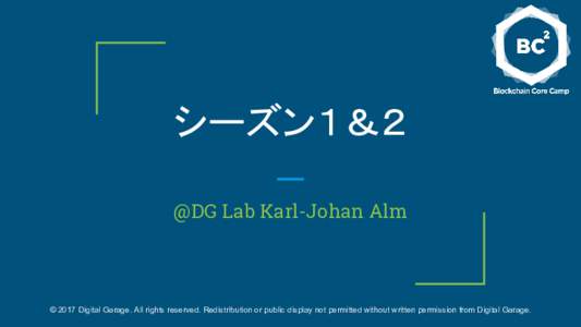 シーズン１＆２ @DG Lab Karl-Johan Alm © 2017 Digital Garage. All rights reserved. Redistribution or public display not permitted without written permission from Digital Garage.  Agenda