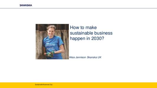 How to make sustainable business happen in 2030? Alice Jennison Skanska UK