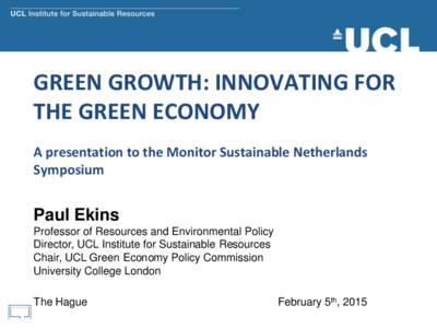 GREEN GROWTH: INNOVATING FOR THE GREEN ECONOMY A presentation to the Monitor Sustainable Netherlands Symposium  Paul Ekins