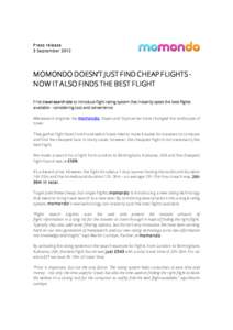 P ress release 3 September 2012 MOMONDO DOESN’T JUST FIND CHEAP FLIGHTS NOW IT ALSO FINDS THE BEST FLIGHT F irst travel search site to introduce flight rating system that instantly spots the best flights available – 