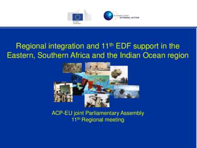 Regional integration and 11th EDF support in the Eastern, Southern Africa and the Indian Ocean region ACP-EU joint Parliamentary Assembly 11th Regional meeting