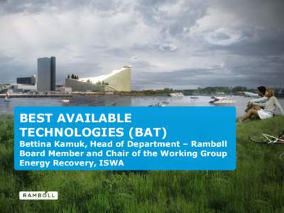 BEST AVAILABLE TECHNOLOGIES (BAT) Bettina Kamuk, Head of Department – Rambøll Board Member and Chair of the Working Group Energy Recovery, ISWA