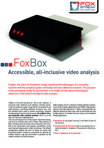 FoxBox  Accessible, all-inclusive video analysis FoxBox, the latest of Foxstream range, combines the advantages of a recording solution with the analytical power of FoxVigi intrusion detection solution. The purpose of th