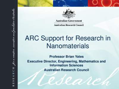 ARC Support for Research in Nanomaterials Professor Brian Yates Executive Director, Engineering, Mathematics and Information Sciences Australian Research Council