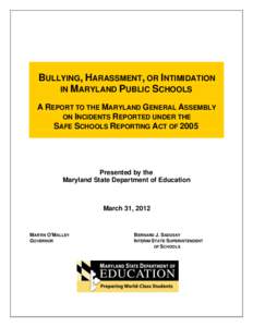 BULLYING, HARASSMENT, OR INTIMIDATION IN MARYLAND PUBLIC SCHOOLS A REPORT TO THE MARYLAND GENERAL ASSEMBLY ON INCIDENTS REPORTED UNDER THE SAFE SCHOOLS REPORTING ACT OF 2005