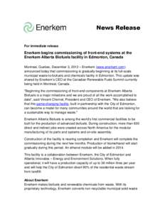 For immediate release  Enerkem begins commissioning of front-end systems at the Enerkem Alberta Biofuels facility in Edmonton, Canada Montreal, Quebec, December 3, 2013 – Enerkem (www.enerkem.com) announced today that 