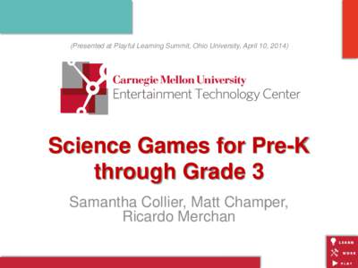 (Presented at Playful Learning Summit, Ohio University, April 10, Science Games for Pre-K through Grade 3 Samantha Collier, Matt Champer, Ricardo Merchan