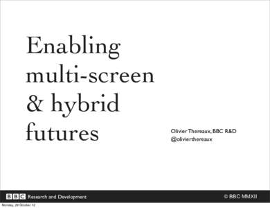 Enabling multi-screen & hybrid futures Research and Development Monday, 29 October 12