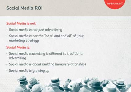 Social Media ROI Social Media is not: •	 Social media is not just advertising •	 Social media is not the “be all and end all” of your marketing strategy Social Media is: