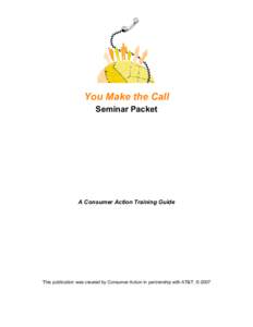 You Make the Call Seminar Packet A Consumer Action Training Guide  This publication was created by Consumer Action in partnership with AT&T. © 2007