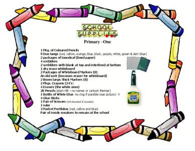 Primary –One 1 Pkg. of Coloured Pencils 9 Duo tangs (red, yellow, orange, blue, black, purple, white, green & dark blue) 2 packages of looseleaf (lined paper) 4 scribblers 2 scribblers with blank at top and interlined 