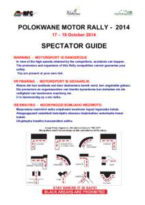 POLOKWANE MOTOR RALLY[removed] – 18 October 2014 SPECTATOR GUIDE WARNING - MOTORSPORT IS DANGEROUS In view of the high speeds attained by the competitors, accidents can happen.