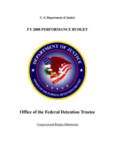 U. S. Department of Justice  FY 2008 PERFORMANCE BUDGET Office of the Federal Detention Trustee Congressional Budget Submission