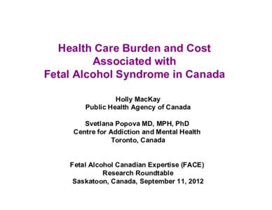 Health Care Burden and Cost Associated with Fetal Alcohol Syndrome in Canada Holly MacKay Public Health Agency of Canada Svetlana Popova MD, MPH, PhD