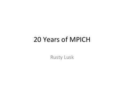 20	
  Years	
  of	
  MPICH	
   Rusty	
  Lusk	
   Prehistory	
   •  Rusty	
  Lusk,	
  Ross	
  Overbeek,	
  Ralph	
  Butler	
  at	
  Argonne	
  develop	
   p4	
  system	
  for	
  portable	
  parall