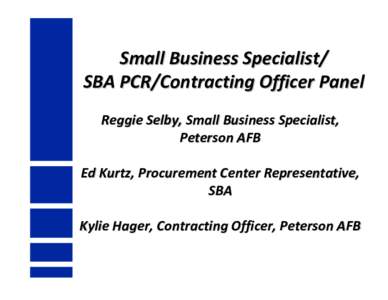 Small Business Specialist/ SBA PCR/Contracting Officer Panel Reggie Selby, Small Business Specialist,  Peterson AFB Ed Kurtz, Procurement Center Representative,  SBA