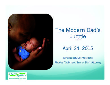 The Modern Dad’s Juggle April 24, 2015 Dina Bakst, Co-President Phoebe Taubman, Senior Staff Attorney