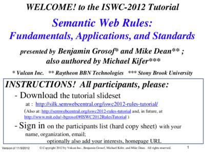 WELCOME! to the ISWC-2012 Tutorial  Semantic Web Rules: Fundamentals, Applications, and Standards presented by Benjamin Grosof* and Mike Dean** ;