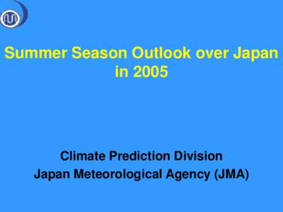Summer Season Outlook over Japan in 2005 Climate Prediction Division Japan Meteorological Agency (JMA)