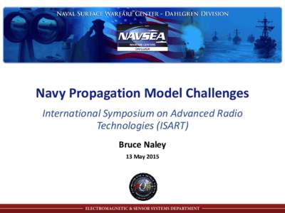 Navy Propagation Model Challenges International Symposium on Advanced Radio Technologies (ISART) Bruce Naley 13 May 2015