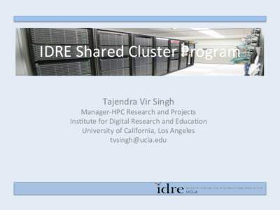 IDRE	
  Shared	
  Cluster	
  Program	
   Tajendra	
  Vir	
  Singh	
   Manager-­‐HPC	
  Research	
  and	
  Projects	
   Ins>tute	
  for	
  Digital	
  Research	
  and	
  Educa>on	
   University	
  of	

