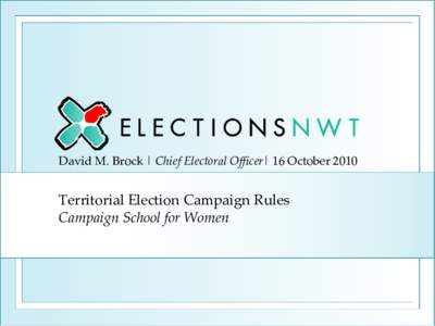 David M. Brock | Chief Electoral Officer| 16 October[removed]Territorial Election Campaign Rules Campaign School for Women  %