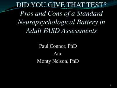 DID YOU GIVE THAT TEST? Pros and Cons of a Standard Neuropsychological Battery in Adult FASD Assessments Paul Connor, PhD And