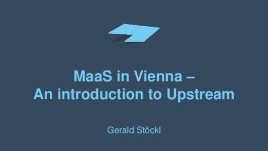 MaaS in Vienna – An introduction to Upstream Gerald Stöckl “Mobility can now be seen as an information service with physical transportation products,